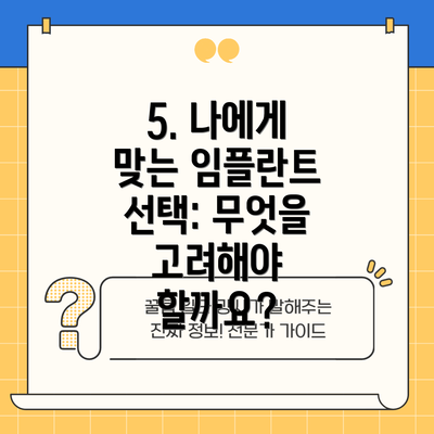 5. 나에게 맞는 임플란트 선택: 무엇을 고려해야 할까요?
