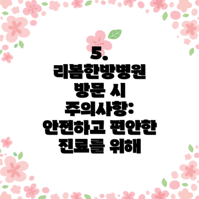 5.  리봄한방병원 방문 시 주의사항: 안전하고 편안한 진료를 위해