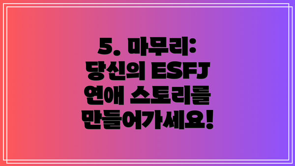 5. 마무리: 당신의 ESFJ 연애 스토리를 만들어가세요!