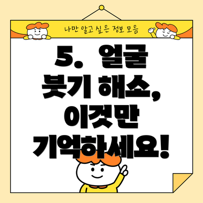 5.  얼굴 붓기 해소,  이것만 기억하세요!