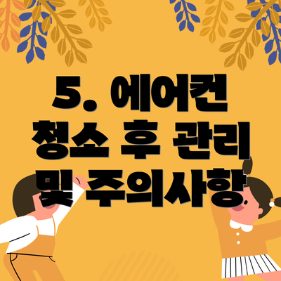 5. 에어컨 청소 후 관리 및 주의사항