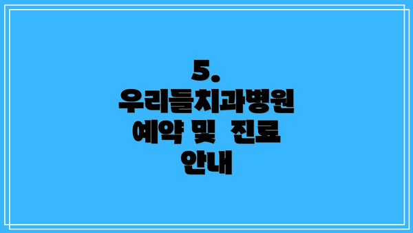5.  우리들치과병원 예약 및  진료 안내