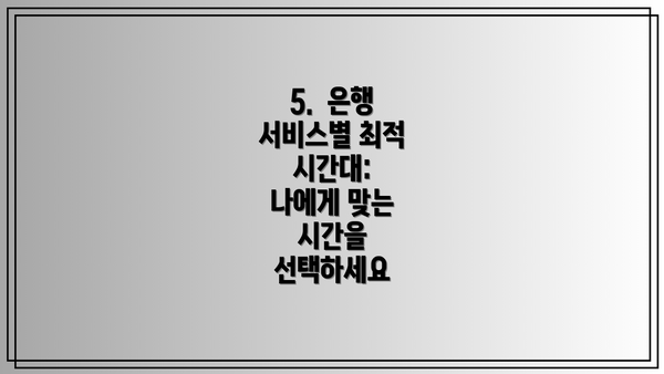 5.  은행 서비스별 최적 시간대:  나에게 맞는 시간을 선택하세요