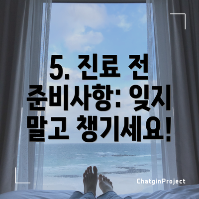 5. 진료 전 준비사항: 잊지 말고 챙기세요!