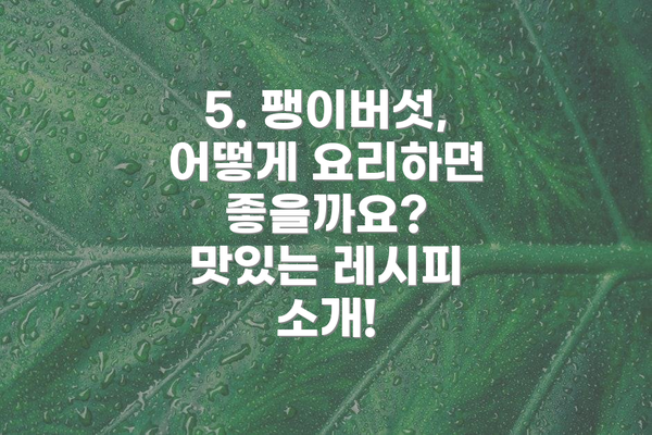 5. 팽이버섯, 어떻게 요리하면 좋을까요? 맛있는 레시피 소개!