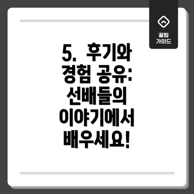 5.  후기와 경험 공유:  선배들의 이야기에서 배우세요!