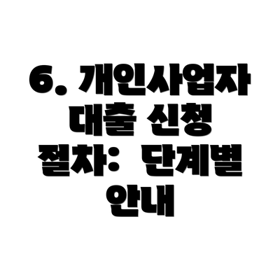 6. 개인사업자 대출 신청 절차:  단계별 안내