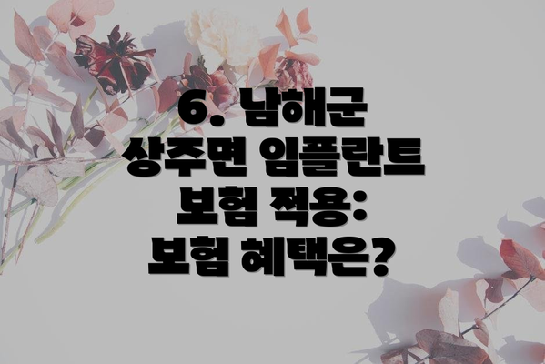 6. 남해군 상주면 임플란트 보험 적용: 보험 혜택은?