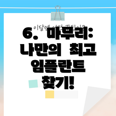 6.  마무리:  나만의  최고 임플란트  찾기!