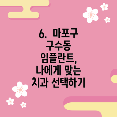 6.  마포구 구수동 임플란트,  나에게 맞는 치과 선택하기