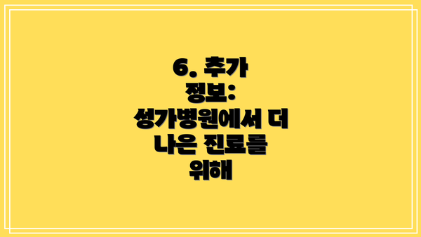 6. 추가 정보:  성가병원에서 더 나은 진료를 위해