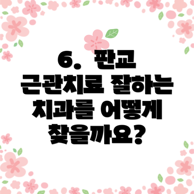 6.  판교 근관치료 잘하는 치과를 어떻게 찾을까요?