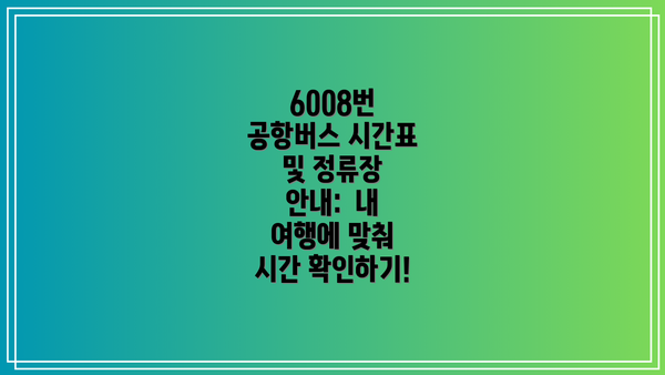 6008번 공항버스 시간표 및 정류장 안내:  내 여행에 맞춰 시간 확인하기!