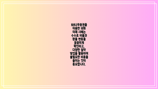 NH나무증권을 이용한 외화 이체 시에는 수수료 비율과 환율 변동을 꼼꼼하게 확인하고, 다양한 절약 방법을 활용하여 불필요한 비용을 줄이는 것이 중요합니다.